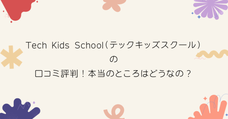 Tech Kids School（テックキッズスクール）の口コミ評判！本当のところはどうなの？