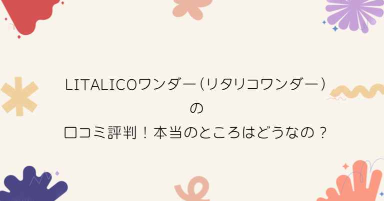 LITALICOワンダーのリアルな口コミと評判を徹底調査！体験談から見える真実とは？